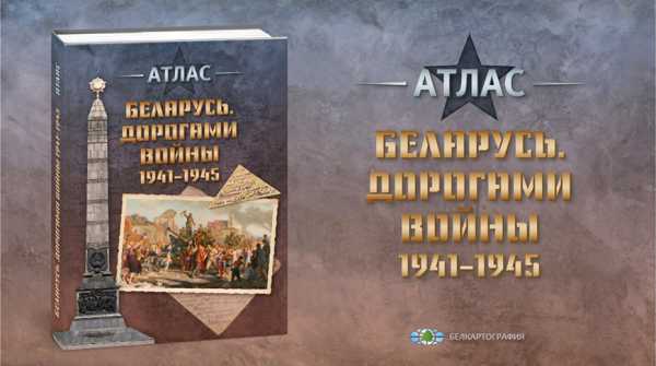 «Белкартография» подготовила атлас «Беларусь. Дорогами войны 1941–1945»